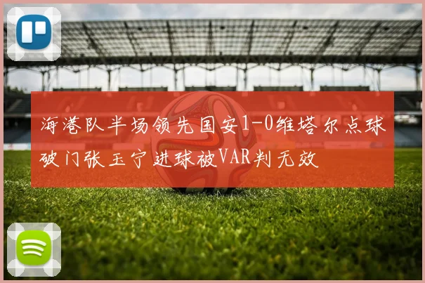 海港队半场领先国安1-0维塔尔点球破门张玉宁进球被VAR判无效