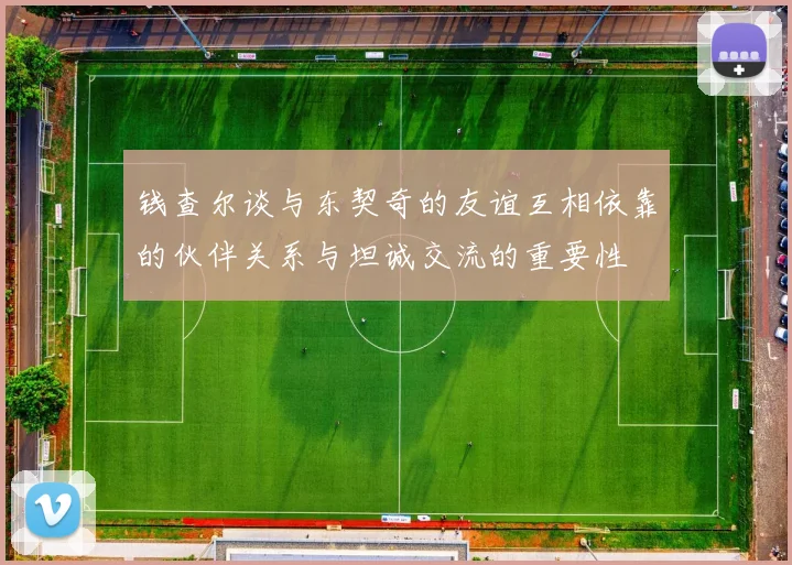 钱查尔谈与东契奇的友谊互相依靠的伙伴关系与坦诚交流的重要性