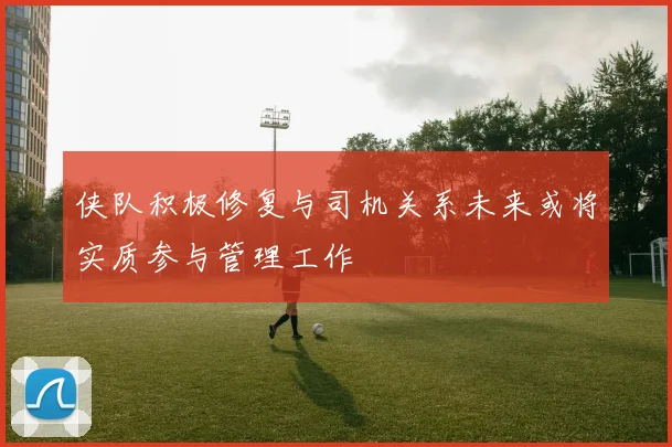 侠队积极修复与司机关系未来或将实质参与管理工作