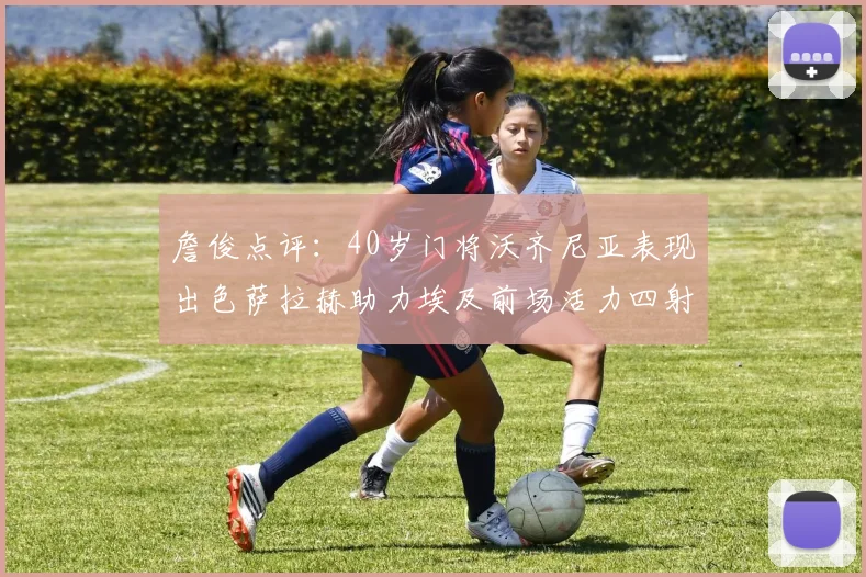 詹俊点评：40岁门将沃齐尼亚表现出色萨拉赫助力埃及前场活力四射