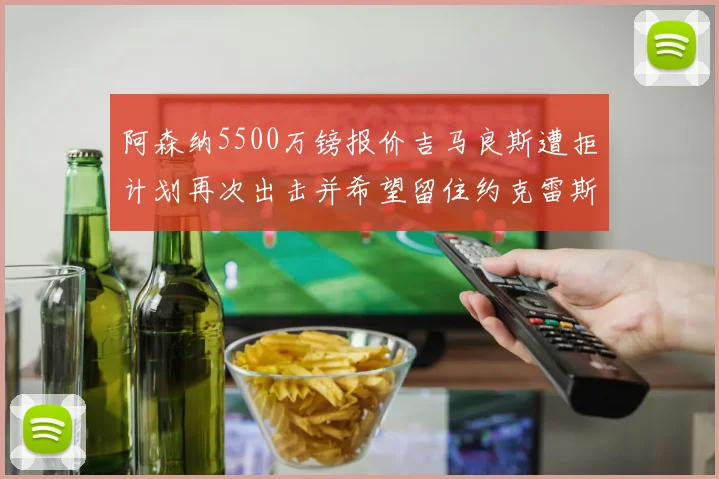 阿森纳5500万镑报价吉马良斯遭拒计划再次出击并希望留住约克雷斯