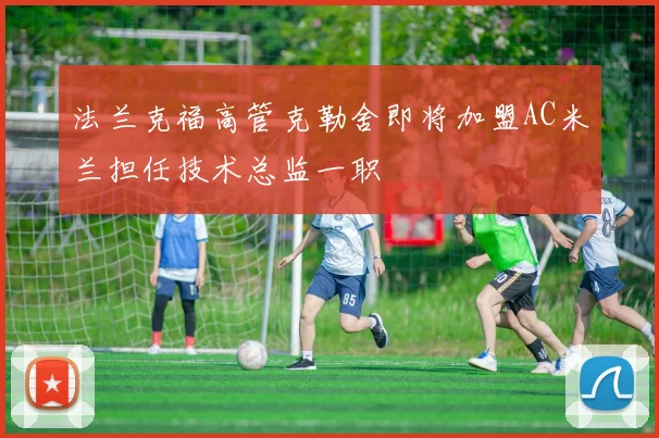 法兰克福高管克勒舍即将加盟AC米兰担任技术总监一职