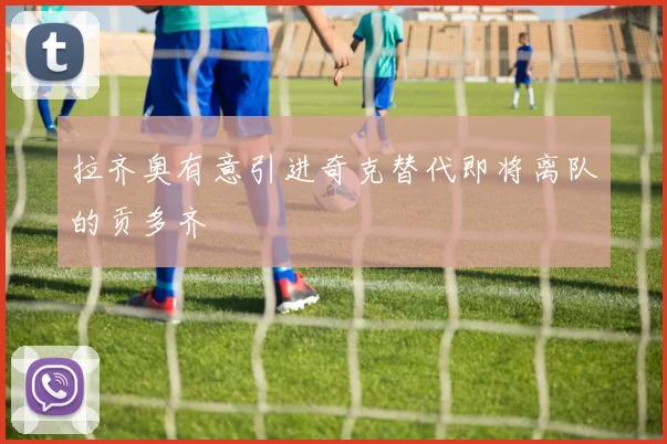拉齐奥有意引进奇克替代即将离队的贡多齐