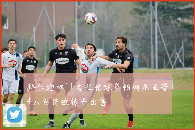 拜仁迎回11名租借球员帕利尼亚等4人或将被转手出售