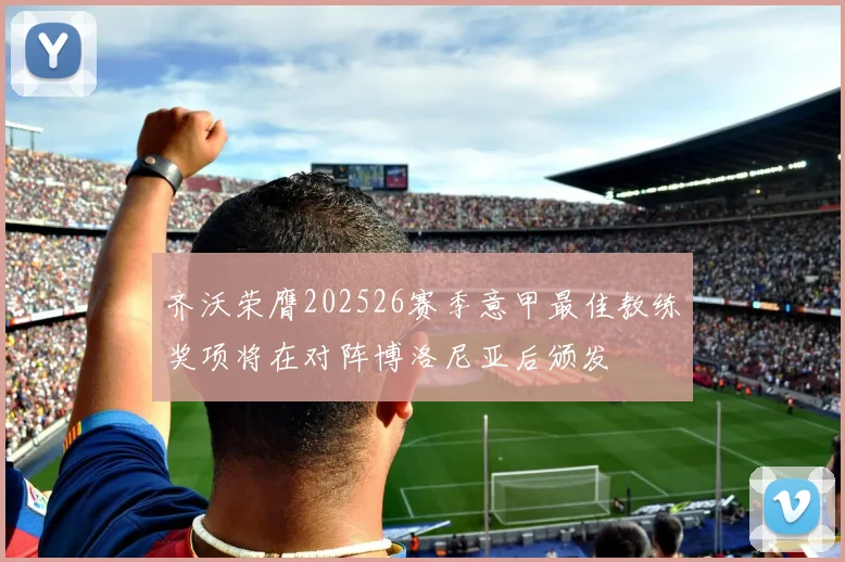 齐沃荣膺202526赛季意甲最佳教练奖项将在对阵博洛尼亚后颁发