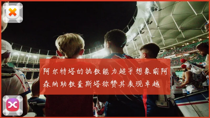 阿尔特塔的执教能力超乎想象前阿森纳助教奎斯塔称赞其表现卓越