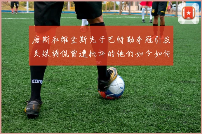 唐斯和维金斯先于巴特勒夺冠引发美媒调侃曾遭批评的他们如今如何反击