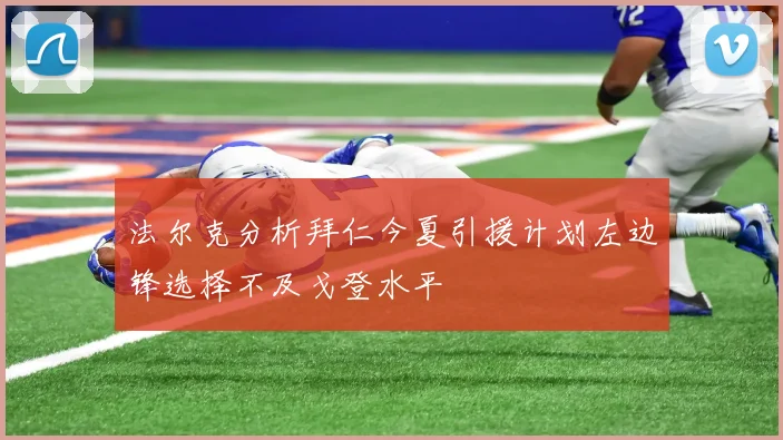 法尔克分析拜仁今夏引援计划左边锋选择不及戈登水平