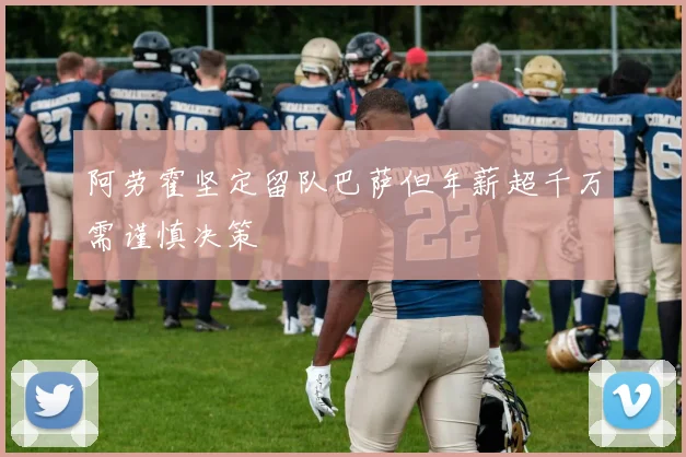 阿劳霍坚定留队巴萨但年薪超千万需谨慎决策