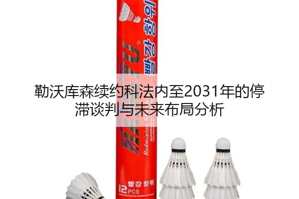勒沃库森续约科法内至2031年的停滞谈判与未来布局分析
